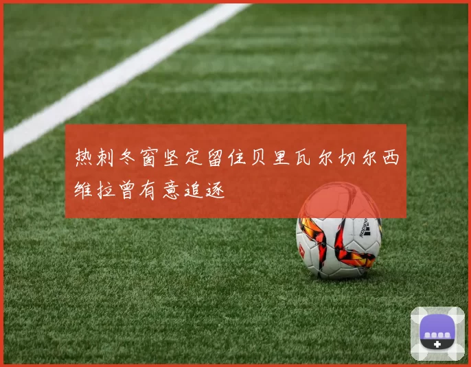 热刺冬窗坚定留住贝里瓦尔切尔西维拉曾有意追逐