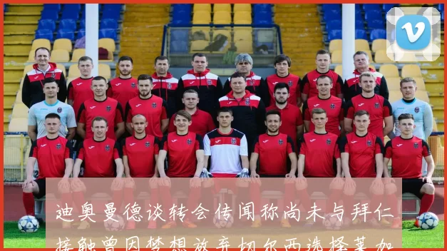 迪奥曼德谈转会传闻称尚未与拜仁接触曾因梦想放弃切尔西选择莱加内斯