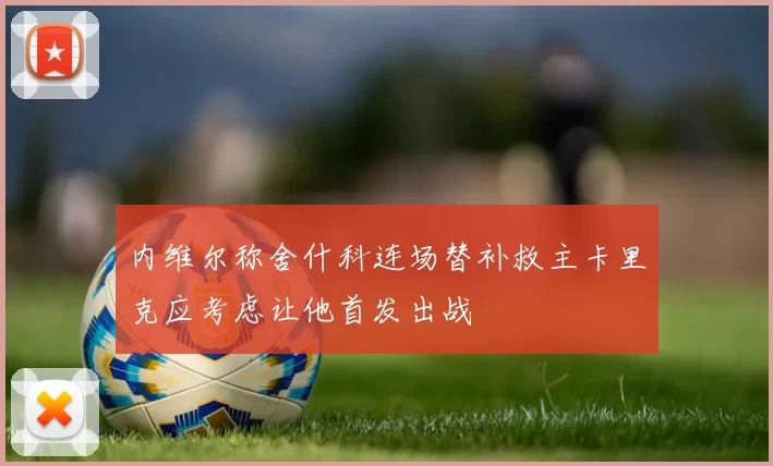 内维尔称舍什科连场替补救主卡里克应考虑让他首发出战
