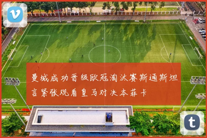 曼城成功晋级欧冠淘汰赛斯通斯坦言紧张观看皇马对决本菲卡