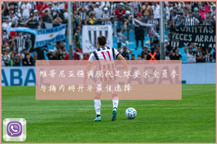 维蒂尼亚强调现代足球要求全员参与梅内姆并非最佳选择