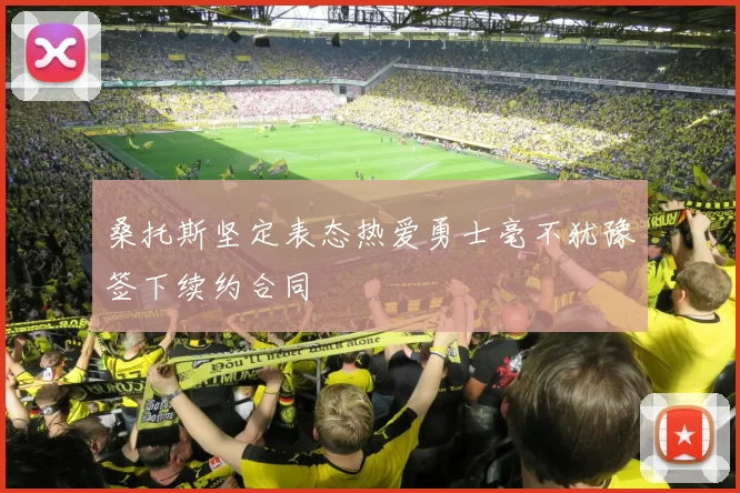 桑托斯坚定表态热爱勇士毫不犹豫签下续约合同