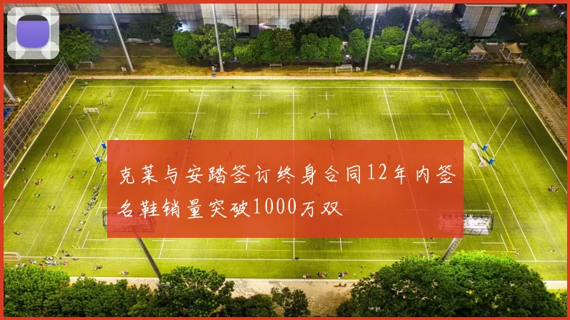克莱与安踏签订终身合同12年内签名鞋销量突破1000万双