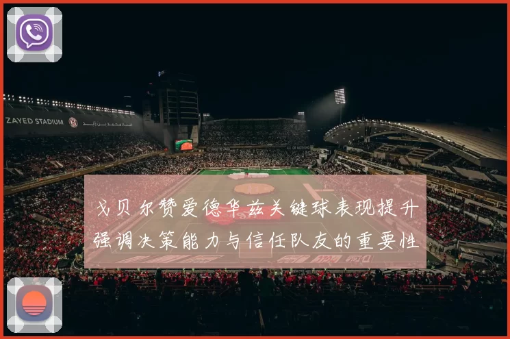 戈贝尔赞爱德华兹关键球表现提升强调决策能力与信任队友的重要性