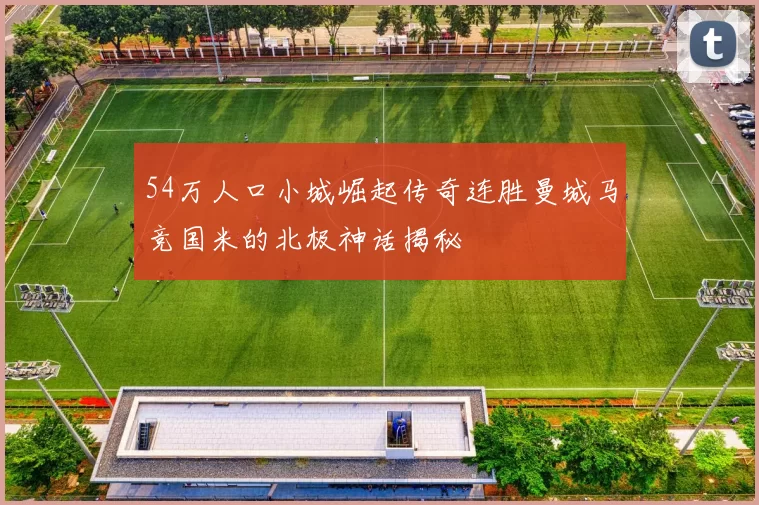 54万人口小城崛起传奇连胜曼城马竞国米的北极神话揭秘