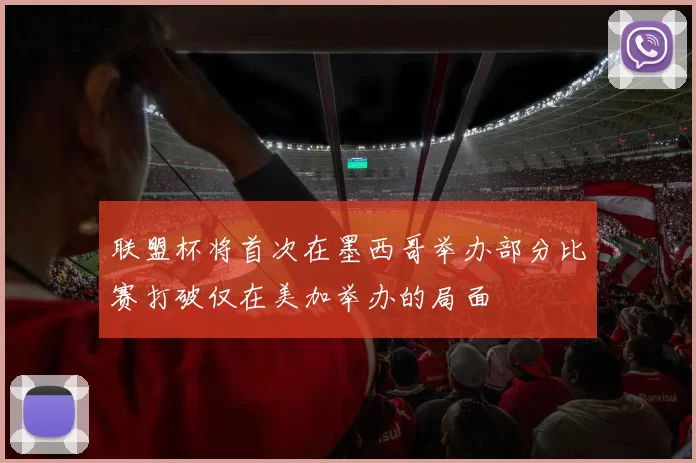 联盟杯将首次在墨西哥举办部分比赛打破仅在美加举办的局面