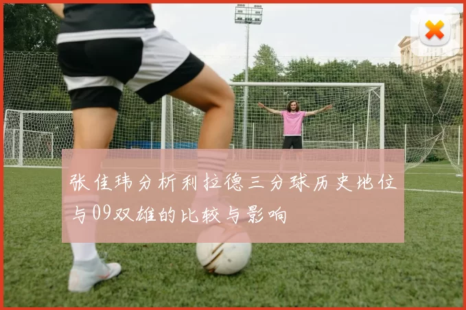 张佳玮分析利拉德三分球历史地位与09双雄的比较与影响