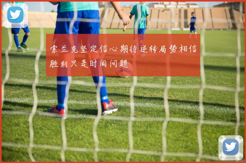 索兰克坚定信心期待逆转局势相信胜利只是时间问题