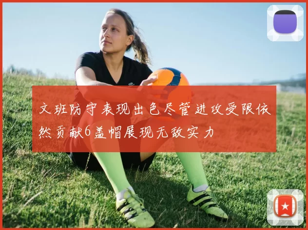 文班防守表现出色尽管进攻受限依然贡献6盖帽展现无敌实力