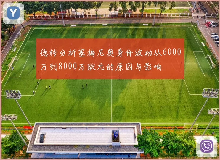 德转分析塞梅尼奥身价波动从6000万到8000万欧元的原因与影响