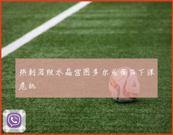热刺若败水晶宫图多尔或面临下课危机